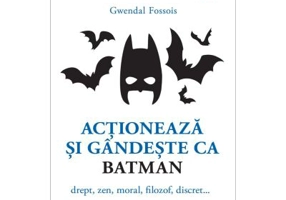 Actioneaza si gandeste ca BATMAN. Drept, zen, moral, filozof, discret... - Gwendal Fossois