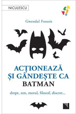 Actioneaza si gandeste ca BATMAN. Drept, zen, moral, filozof, discret... - Gwendal Fossois