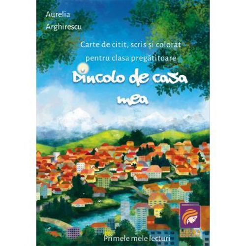 Dincolo de casa mea. Carte de citit, scris si colorat pentru clasa pregatitoare