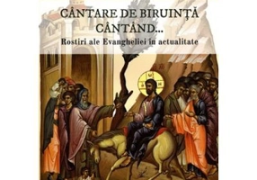 Cantare de biruinta cantand... Rostiri ale Evangheliei in actualitate - Constantin Necula