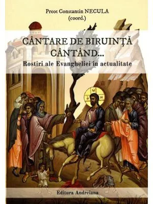 Cantare de biruinta cantand... Rostiri ale Evangheliei in actualitate - Constantin Necula
