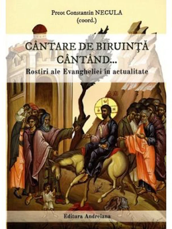 Cantare de biruinta cantand... Rostiri ale Evangheliei in actualitate - Constantin Necula