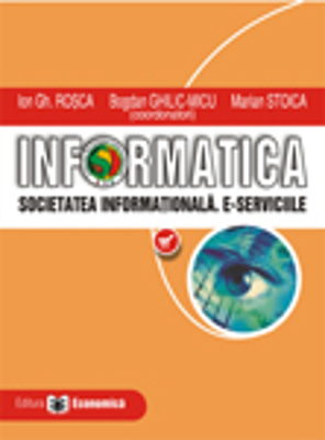 Informatica. Societatea informationala. E-serviciile - Ion Gh. Rosca, Bogdan Ghilic-Micu, Marian Stoica
