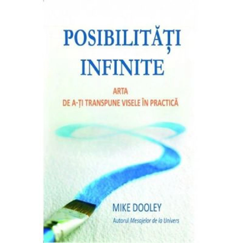 Posibilitati infinite. Arta de a-ti transpune visele in practica - Mike Dooley