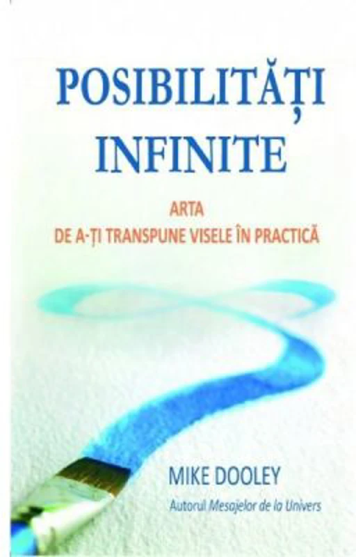 Posibilitati infinite. Arta de a-ti transpune visele in practica - Mike Dooley