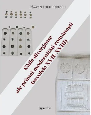 Caile divergente ale primei modernitati romanesti (secolele 17-18) - Razvan Theodorescu