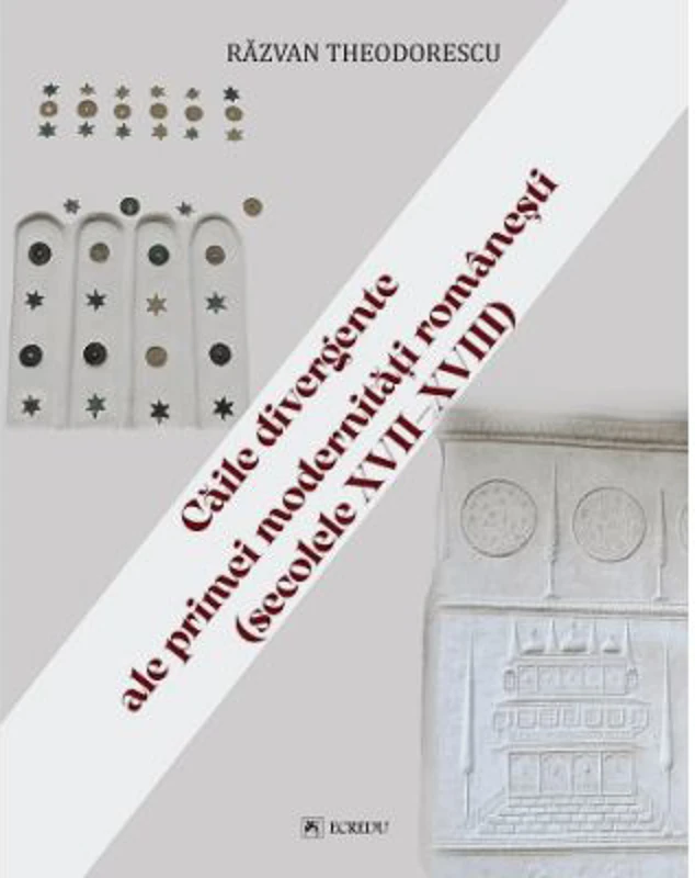 Caile divergente ale primei modernitati romanesti (secolele 17-18) - Razvan Theodorescu