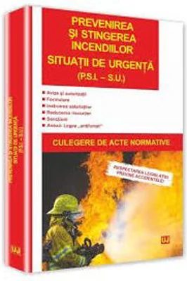 Prevenirea si stingerea incendiilor. Situatii de urgenta (P. S. I. S. U.). Culegere de acte normative