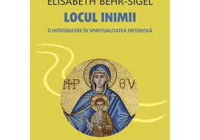 Locul inimii. O introducere in spiritualitatea ortodoxa - Elisabeth Behr-Sigel
