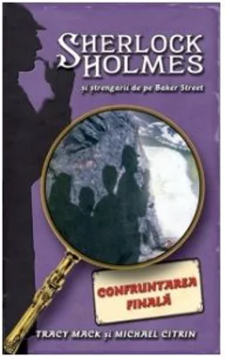 Confruntarea finala. Seria Sherlock Holmes si strengarii de pe BakerStreet - Tracy Mack, Michael Citrin