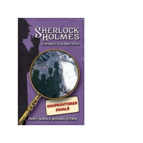 Confruntarea finala. Seria Sherlock Holmes si strengarii de pe BakerStreet - Tracy Mack, Michael Citrin
