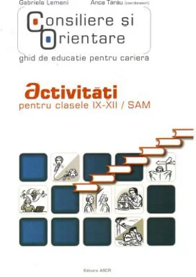Consiliere si orientare. Ghid de educatie pentru cariera. Activitati pentru clasele 9-12 -SAM - Gabriela Lemeni