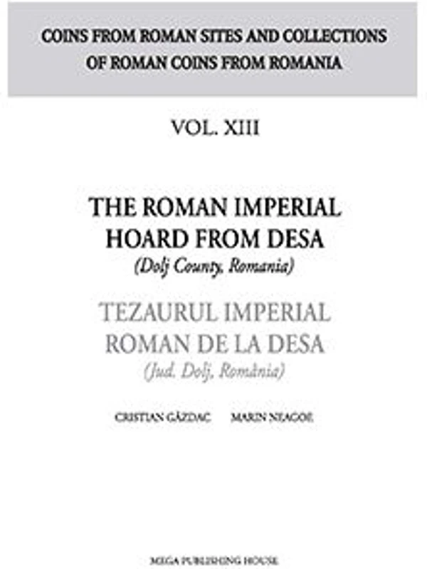 The Roman Imperial Hoard from Desa (Dolj county, Romania). Tezaurul Imperial Roman de la Desa (jud. Dolj, Romania) volumul XIII - Cristian Gazdac, Mar