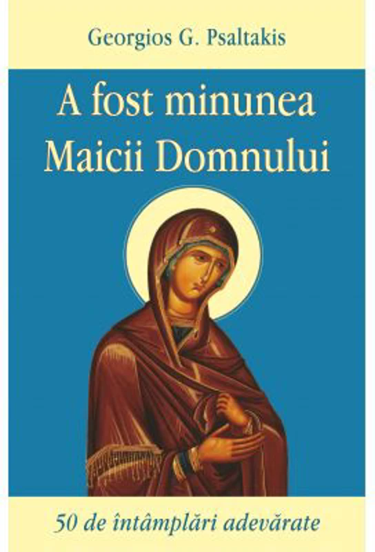 A fost minunea Maicii Domnului. 50 de intamplari adevarate - Georgios G. Psaltakis