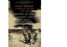 Campania anilor 1916 - 1918. Drumuri de sange. Moartea alba. Pe urmele bolsevicilor - Ioan Dragu