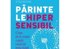 Parintele hipersensibil. Cum sa-ti cresti copiii atunci cand tii prea mult la ei - Elaine N. Aron