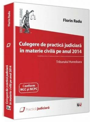 Culegere de practica judiciara in materie civila pe anul 2014. Tribunalul Hunedoara - Florin Radu