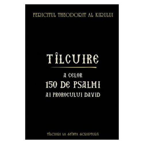 Tilcuire a celor 150 de psalmi ai Prorocului David - Fericitul Theodorit al Kirului