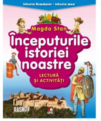 Istoria Romaniei - istoria mea. Inceputurile istoriei noastre. Lectura si activitati