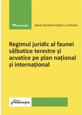 Regimul juridic al faunei salbatice terestre si acvatice pe plan national si international - Mihai-Bogdan Ionescu-Lupeanu