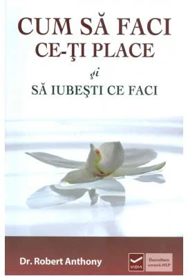 Cum sa faci ce-ti place si sa iubesti ce faci (Robert Anthony)