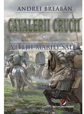 Cavalerii Crucii - Volumul 7. Vitejii Mariei Sale - Andrei Breaban