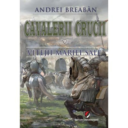 Cavalerii Crucii - Volumul 7. Vitejii Mariei Sale - Andrei Breaban