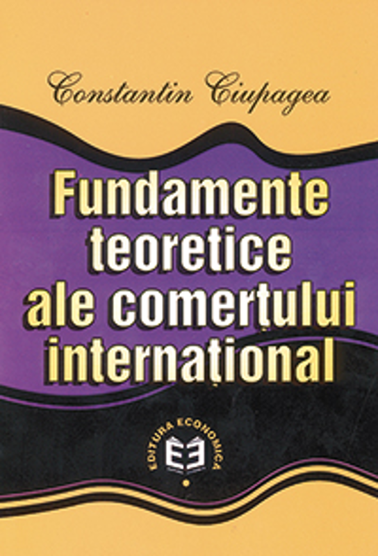 Fundamente teoretice ale comertului international - Constantin Ciupagea
