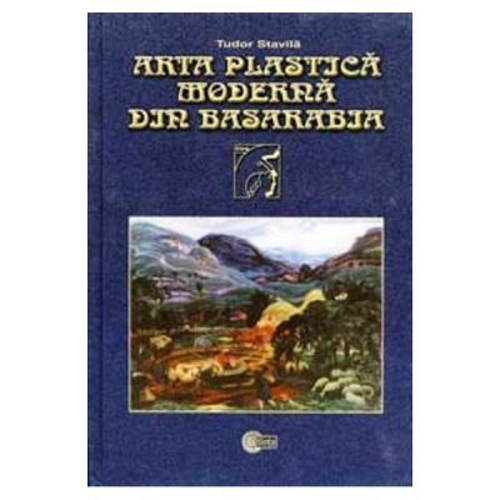 Arta plastica moderna din Basarabia. 1870–1940 - Tudor Stavila