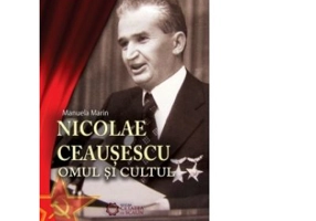 Nicolae Ceausescu. Omul si cultul