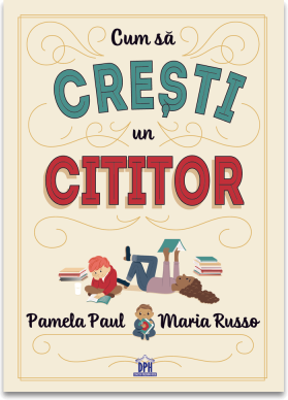 Cum sa cresti un cititor - Pamela Paul, Maria Russo