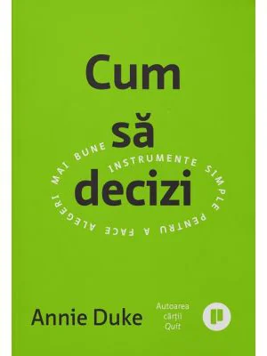 Cum sa decizi. Instrumente simple pentru a face alegeri mai bune - Annie Duke
