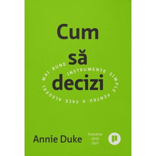 Cum sa decizi. Instrumente simple pentru a face alegeri mai bune - Annie Duke