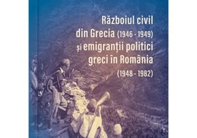 Razboiul civil din Grecia (1946-1949) si emigrantii politici greci in Romania (1948-1982) (Editia a 2-a) - Apostolos Patelakis