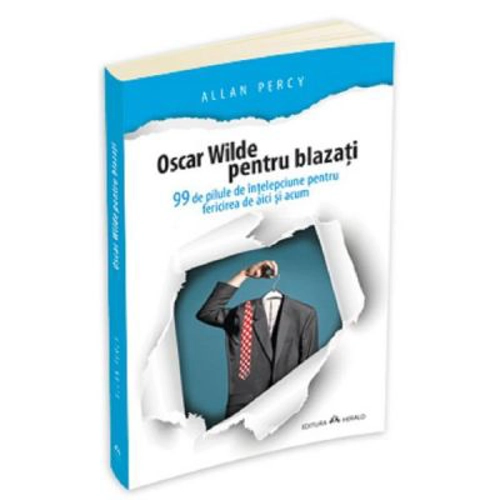 Oscar Wilde pentru blazati. 99 de pilule de intelepciune pentru fericirea de aici si acum - Allan Percy