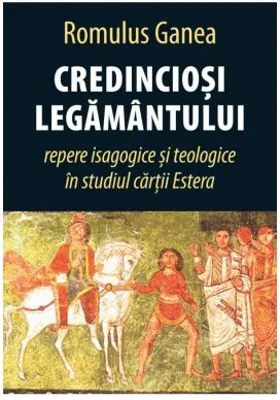 Credinciosi Legamantului. Repere isagogice si teologice in studiul cartii Estera - Romulus Ganea