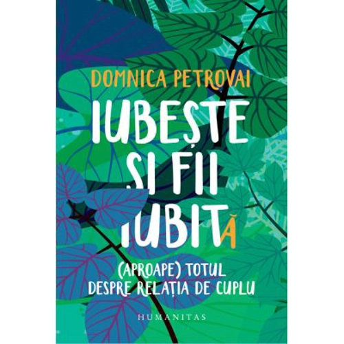 Iubeste si fii iubit(a). (Aproape) totul despre relatia de cuplu - Domnica Petrovai