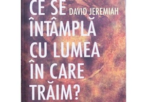 Ce se intampla cu lumea in care traim? 10 semne profetice pe care nu iti poti permite sa le treci cu vederea - David Jeremiah