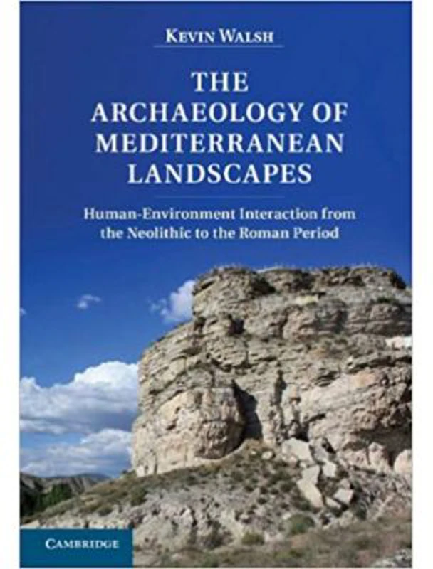 The Archaeology of Mediterranean Landscapes: Human-Environment Interaction from the Neolithic to the Roman Period - Kevin Walsh