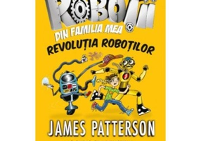 Robotii din familia mea. Revolutia robotilor - James Patterson, Chris Grabenstein