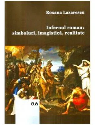 Infernul roman: simboluri, imagistica, realitate - Roxana Lazarescu