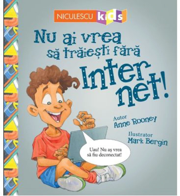 Nu ai vrea sa traiesti fara. Internet! - Anne Rooney, Mark Bergin