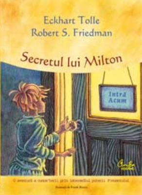 Secretul lui Milton, o aventura a cunoasterii prin intermediul puterii Prezentului - Eckhart Tolle