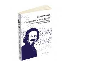 Oare materia este totul. Eseuri despre raportul omului cu lumea materiala - Alan Watts