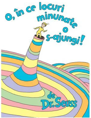 O, in ce locuri minunate o s-ajungi! - Dr. Seuss