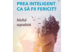 Prea inteligent ca sa fii fericit? Adultul supradotat - Jeanne Siaud-Facchin