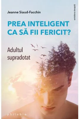 Prea inteligent ca sa fii fericit? Adultul supradotat - Jeanne Siaud-Facchin