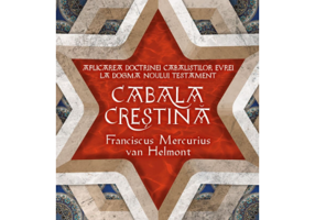 Cabala Crestina - Aplicarea doctrinelor cabalistilor evrei la dogma Noului Testament - Franciscus Mercurius Van Helmont