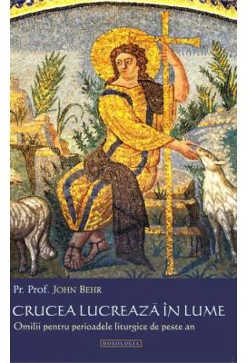 Crucea lucreaza in lume. Omilii pentru perioadele liturgice de peste an