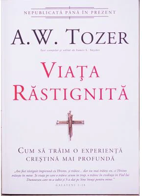 Viata rastignita. Cum sa traim o experienta crestina mai profunda - A. W. Tozer
